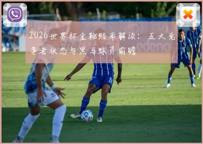 2026世界杯金靴赔率解读：五大竞争者状态与黑马球员前瞻