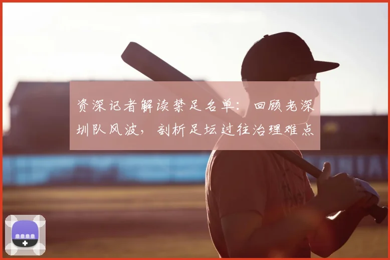 资深记者解读禁足名单:回顾老深圳队风波,剖析足坛过往治理难点