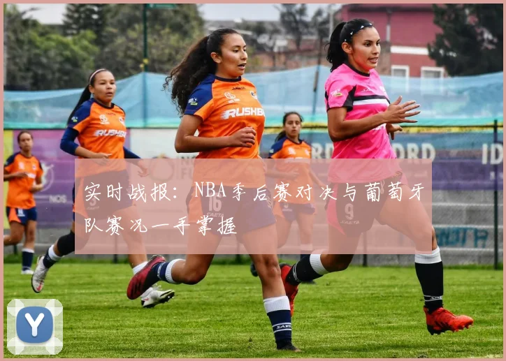 实时战报：NBA季后赛对决与葡萄牙队赛况一手掌握