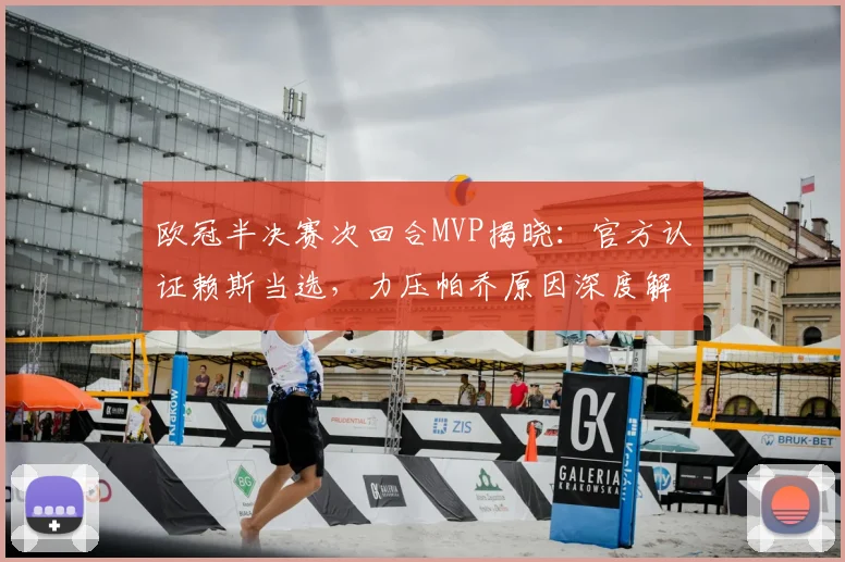 欧冠半决赛次回合MVP揭晓:官方认证赖斯当选,力压帕乔原因深度解析