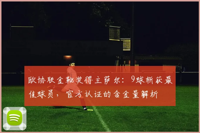 欧协联金靴奖得主萨尔：9球斩获最佳球员，官方认证的含金量解析