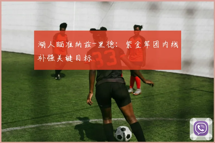 湖人瞄准纳兹-里德:紫金军团内线补强关键目标